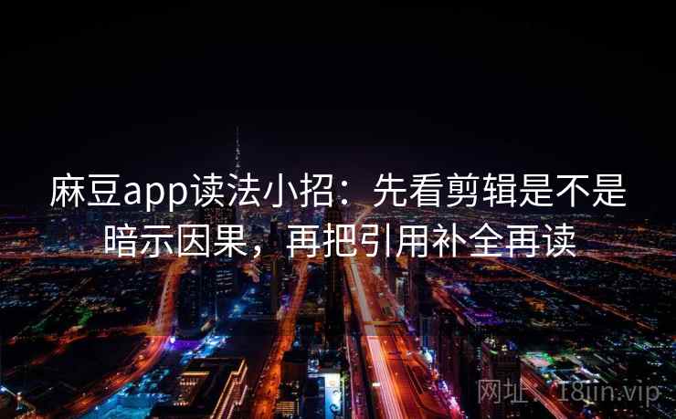 麻豆app读法小招：先看剪辑是不是暗示因果，再把引用补全再读