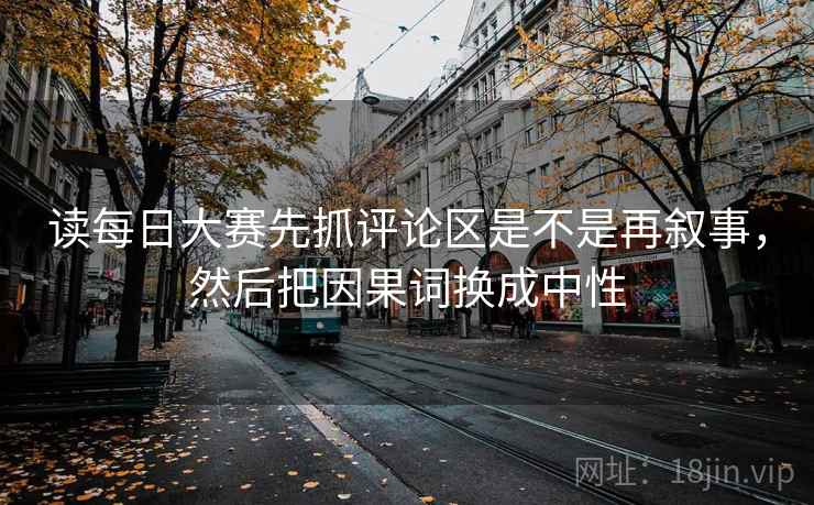 读每日大赛先抓评论区是不是再叙事，然后把因果词换成中性