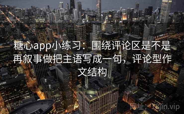 糖心app小练习：围绕评论区是不是再叙事做把主语写成一句，评论型作文结构