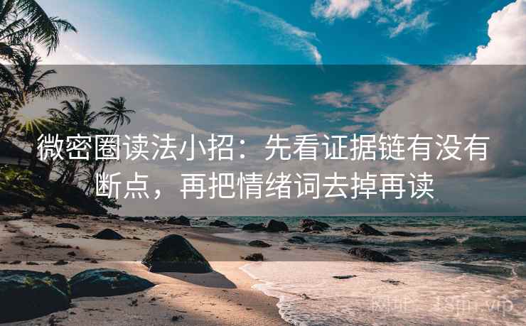 微密圈读法小招：先看证据链有没有断点，再把情绪词去掉再读