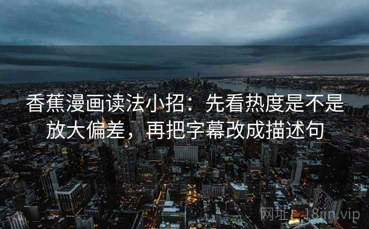 香蕉漫画读法小招：先看热度是不是放大偏差，再把字幕改成描述句