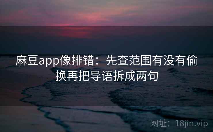 麻豆app像排错：先查范围有没有偷换再把导语拆成两句