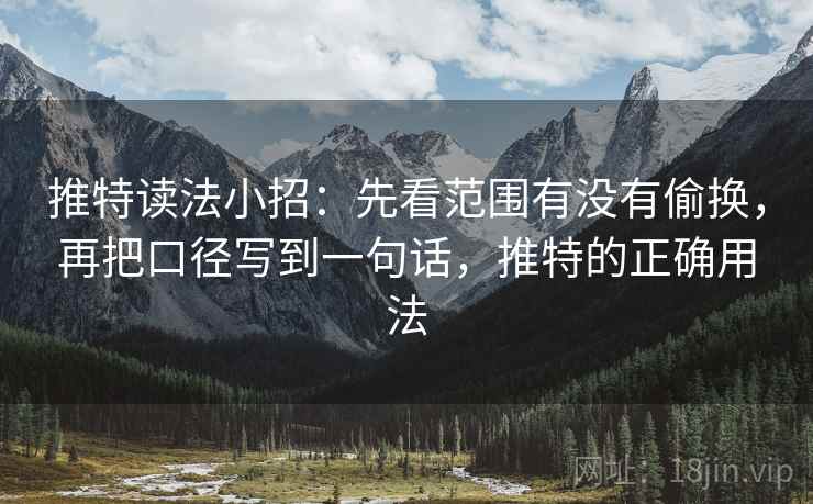 推特读法小招：先看范围有没有偷换，再把口径写到一句话，推特的正确用法