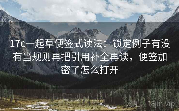 17c一起草便签式读法：锁定例子有没有当规则再把引用补全再读，便签加密了怎么打开