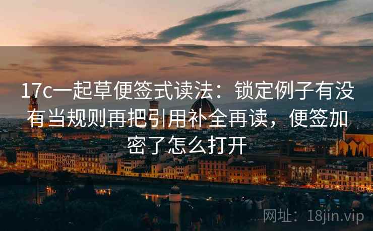 17c一起草便签式读法：锁定例子有没有当规则再把引用补全再读，便签加密了怎么打开