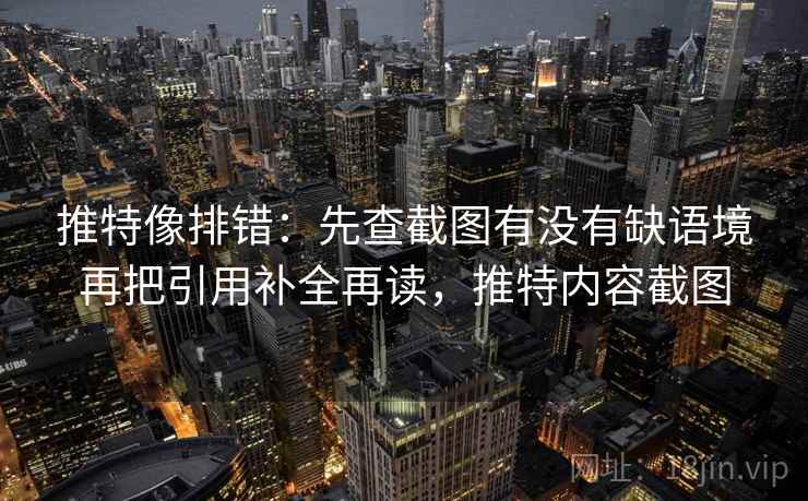 推特像排错：先查截图有没有缺语境再把引用补全再读，推特内容截图