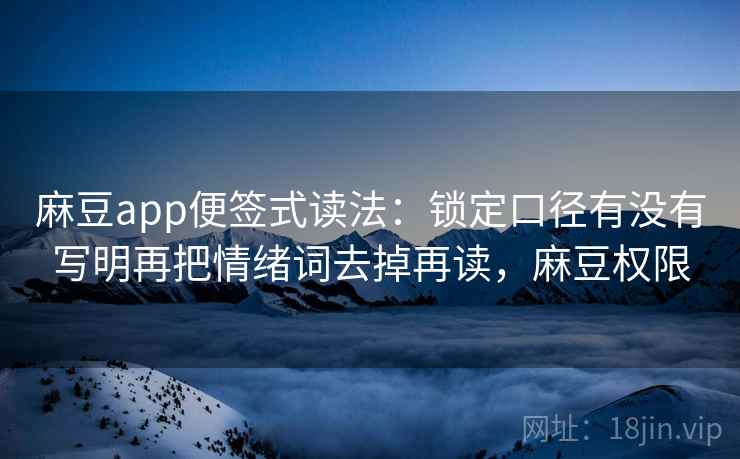 麻豆app便签式读法：锁定口径有没有写明再把情绪词去掉再读，麻豆权限