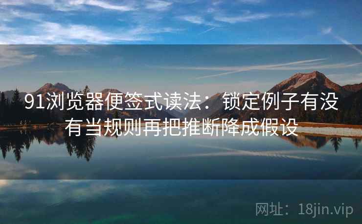 91浏览器便签式读法：锁定例子有没有当规则再把推断降成假设