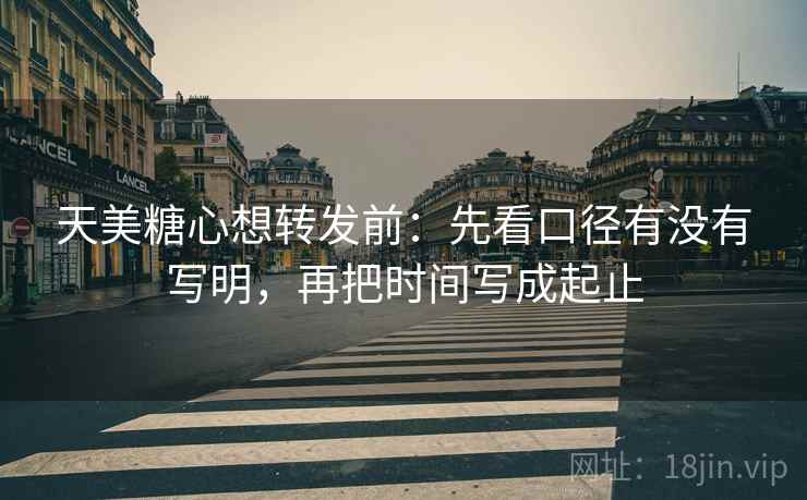 天美糖心想转发前：先看口径有没有写明，再把时间写成起止