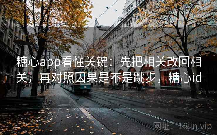 <strong>糖心</strong>app看懂关键：先把相关改回相关，再对照因果是不是跳步，<strong>糖心</strong>id