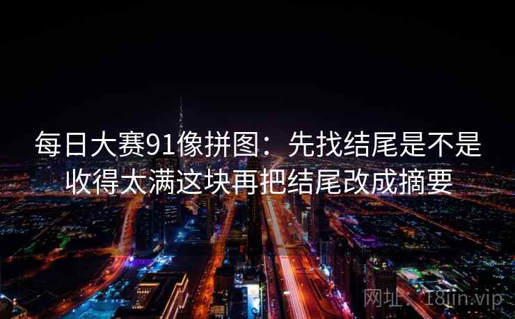 每日大赛91像拼图：先找结尾是不是收得太满这块再把结尾改成摘要