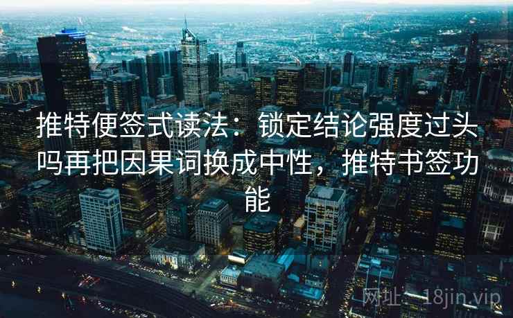 推特便签式读法：锁定结论强度过头吗再把因果词换成中性，推特书签功能