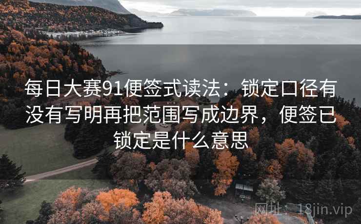 每日大赛91便签式读法：锁定口径有没有写明再把范围写成边界，便签已锁定是什么意思