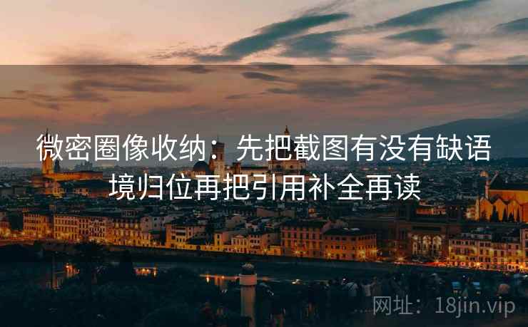 微密圈像收纳：先把截图有没有缺语境归位再把引用补全再读