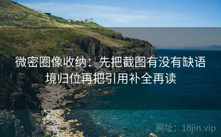 微密圈像收纳：先把截图有没有缺语境归位再把引用补全再读