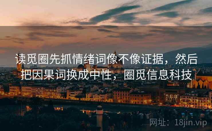 读觅圈先抓情绪词像不像证据，然后把因果词换成中性，圈觅信息科技