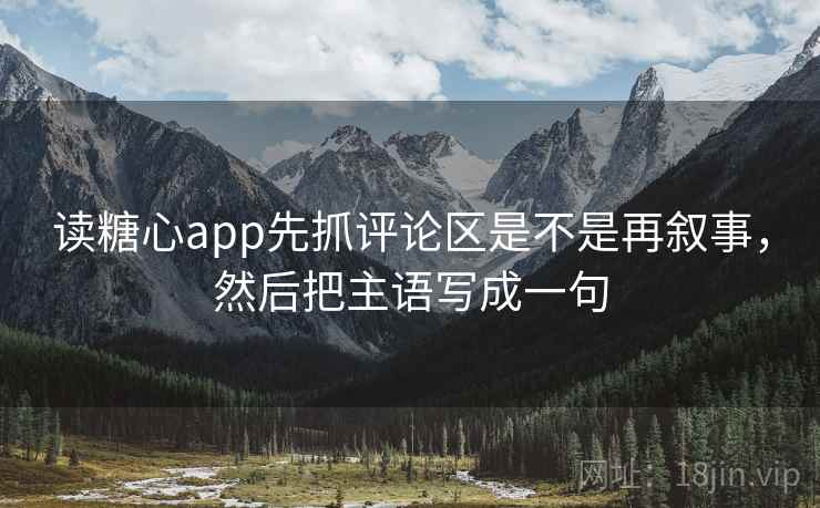 读糖心app先抓评论区是不是再叙事，然后把主语写成一句