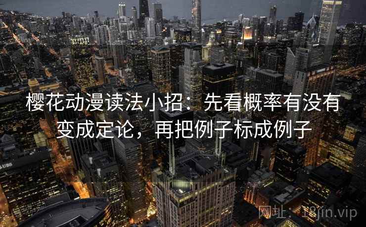 樱花动漫读法小招：先看概率有没有变成定论，再把例子标成例子