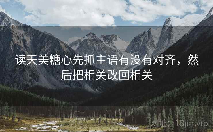 读天美糖心先抓主语有没有对齐,然后把相关改回相关 读天美糖心先抓主语有没有对齐,然后把相关改回相关